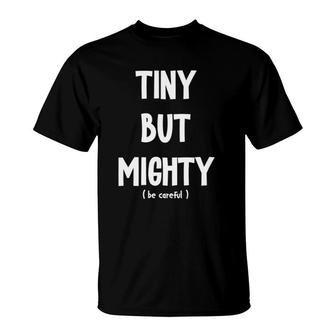 Tiny But Mighty, Be Careful Funny Short Sarcastic Humor Joke T-Shirt | Mazezy