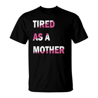 Tired As A Mother, Mom Life, Mom , Funny Mom Tee T-Shirt