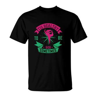 Tis Healthy To Be Sick Sometimes T-Shirt | Mazezy