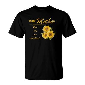 To My Mother You Are My Sunshine Sunflower Version T-Shirt | Mazezy