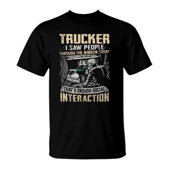 Trucker I Saw People Through The Window Today That's Enough Social Interaction T-Shirt | Mazezy