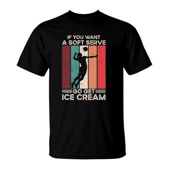 Volleyball T If You Want A Soft Serve Go Get Ice Cream T-Shirt | Mazezy
