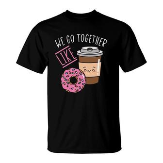 We Go Together Like Coffee Caffeine Dough Desserts Doughnuts T-Shirt | Mazezy