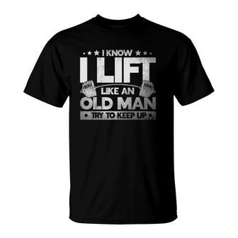 Weight Lifting I Know I Lift Like An Old Man Weightlifters T-Shirt | Mazezy