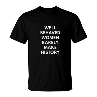 Well Behaved Women Rarely Make History T-Shirt | Mazezy