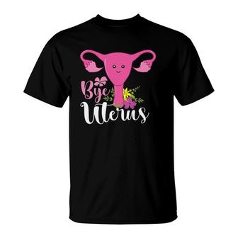 Womens Bye Uterus Hysterectomy Endometriosis Ovarian Surgery T-Shirt | Mazezy