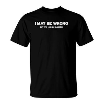 Womens Funny I May Be Wrong But It's Highly Unlikely Narcissistic  T-Shirt