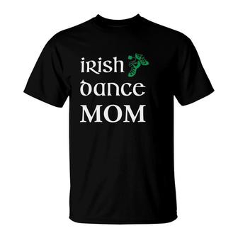 Womens Irish Dance Mom Mother Soft Shoes St Patrick's Day Feis T-Shirt | Mazezy
