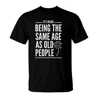 Womens It's Weird Being The Same Age As Old People Quotes T-Shirt | Mazezy