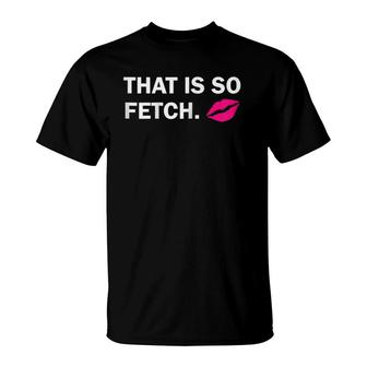 Womens That Is So Fetch Lips T-Shirt | Mazezy DE