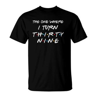 Womens The One Where I Turn Thirty Nine Funny 39Th Birthday Gift T-Shirt | Mazezy