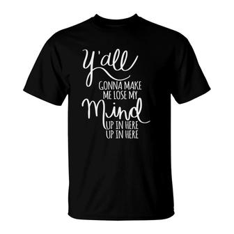 Y'all Gonna Make Me Lose My Mind T-Shirt | Mazezy