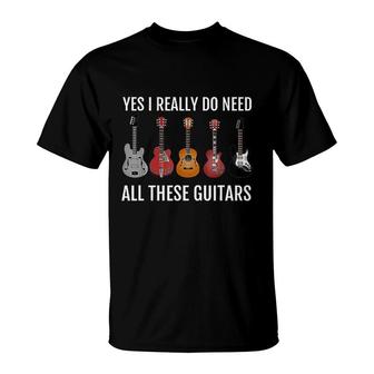 Yes I Really Do Need All These Guitars T-Shirt | Mazezy