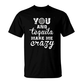 You And Tequila Make Me Crazy T-Shirt | Mazezy