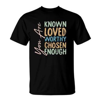 You Are Known Loved Worthy Chosen Enough Christian Religous T-Shirt | Mazezy