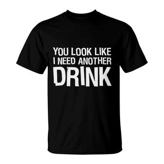 You Look Like I Need Another Drink T-Shirt | Mazezy