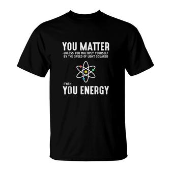 You Matter Then You Energy T-Shirt | Mazezy