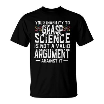 Your Inability To Grasp Science Is Not A Valid Argument Against It T-Shirt | Mazezy