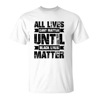 All Lives Cant Matter Until T-Shirt | Mazezy