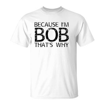 Because I'm Bob That's Why Funny Personalized Name Gift T-Shirt | Mazezy