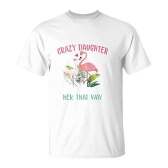 Behind Every Crazy Daughter Is A Mother Who Made Her That Way Flamingo Version T-Shirt | Mazezy