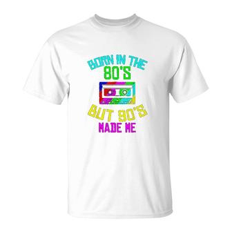 Born In The 80s But 90s Made Me T-Shirt