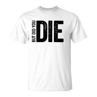 But Did You Die Funny Motivational Sarcastic Gym Workout T-Shirt | Mazezy