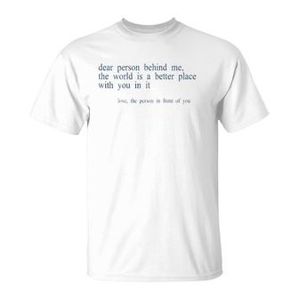 Dear Person Behind Me The World Is A Better Place With You B T-Shirt | Mazezy