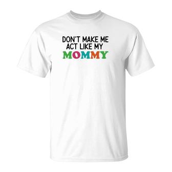 Dont Make Me Act Like My Mommy T-Shirt | Mazezy