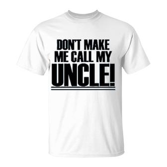 Dont Make Me Call My Uncle T-Shirt | Mazezy