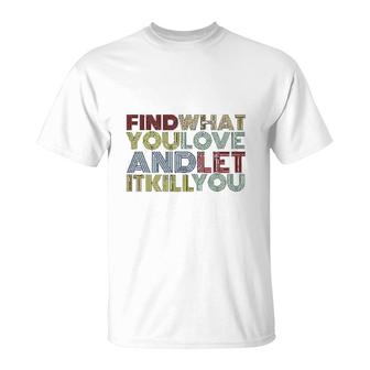 Find What You Love And Let It Kill You T-Shirt | Mazezy