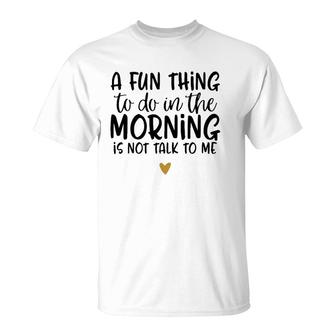 Fun Thing Do Not Talk To Me In The Morning Funny T-Shirt