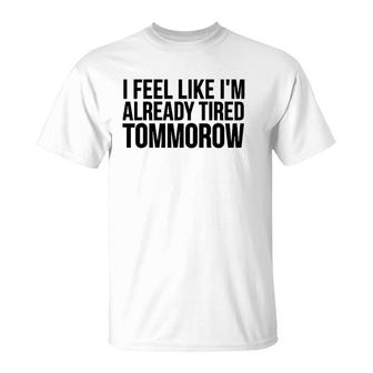 Funny Gift - I Feel Like I'm Already Tired Tomorrow T-Shirt | Mazezy