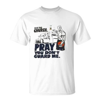 Go To Church Pray You Don't Guard Me Funny Tee For Men Women T-Shirt