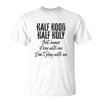 Half Hood Half Holy Means Pray With Me Dont Play With Me T-shirt - Thegiftio UK