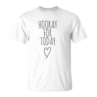 Hooray For Today - Positivity Postive Message Hooray Today T-Shirt | Mazezy