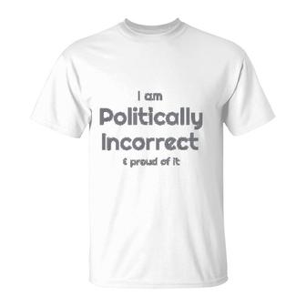 I Am Politically Incorrect And Proud Of It Funny T-Shirt | Mazezy