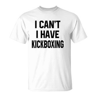 I Can't I Have Kickboxing Funny Kickbox Martial Women Men T-Shirt | Mazezy