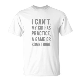 I Cant My Kid Has Practice A Game Or Something T-Shirt | Mazezy