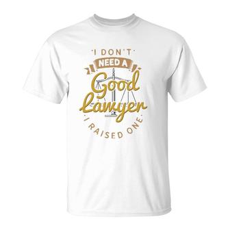 I Don't Need A Good Lawyer I Raised One For Lawyer Mom Dad T-Shirt | Mazezy