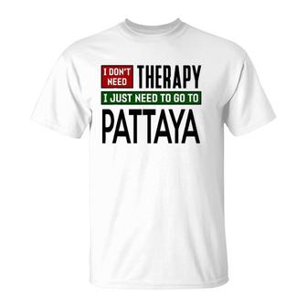 I Don't Need Therapy I Just Need To Go To Pattaya T-Shirt | Mazezy