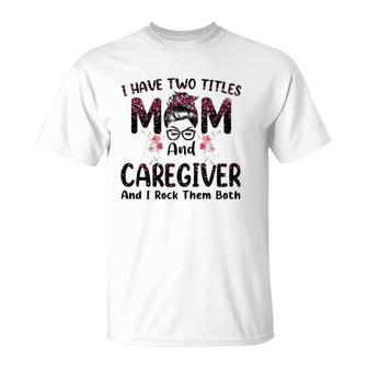 I Have Two Titles Mom & Caregiver Floral Mother's Day T-Shirt | Mazezy