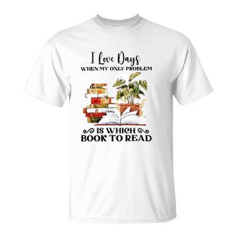 I Love Days When My Only Problem Is Which Book To Read Version T-Shirt | Mazezy