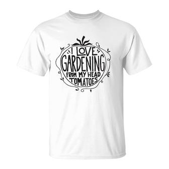 I Love Gardening From My Head Tomatoes Funny Gardener Garden T-Shirt | Mazezy