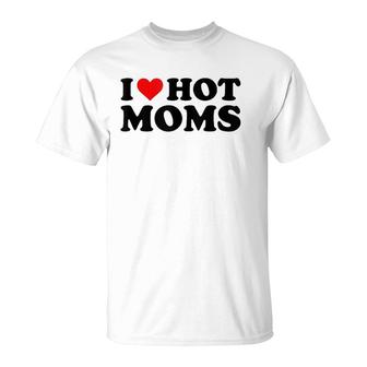 I Love Hot Moms Funny Red Heart I Heart Hot Moms T-Shirt | Mazezy