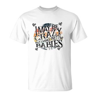 I May Be Crazy But I Make Pretty Babies Pregnancy Announcement Mother's Day T-Shirt | Mazezy