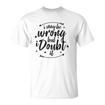 I May Be Wrong But Doubt It T-Shirt | Mazezy