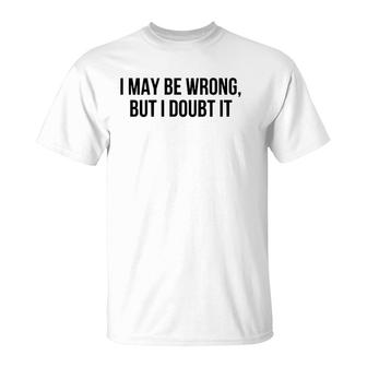 I May Be Wrong But I Doubt It T-Shirt | Mazezy
