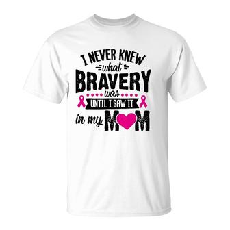 I Never Knew What Bravery Was Mom Breast Cancer Awareness T-Shirt | Mazezy