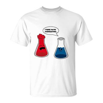 I Think You Are Overreacting Funny Nerd Science Chemistry T-Shirt - Thegiftio